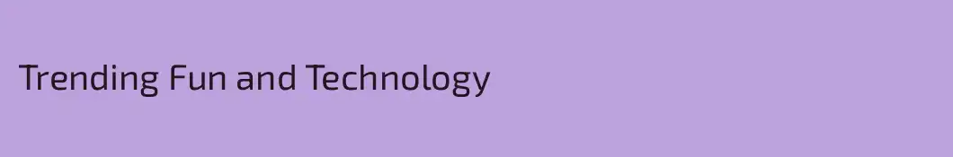 Trending Fun and Technology